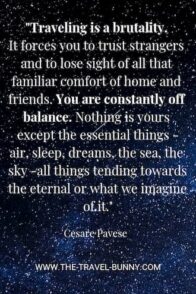 insightful quote about traveling cesare pavese 旅行是残酷的。它迫使你信任陌生人,让你看不到家和朋友所带来的熟悉的舒适感。你总是失去平衡。除了最基本的东西——空气、睡眠、梦、海洋、天空——所有趋向于永恒或我们所想象的永恒的东西,没有什么是你的。Cesare pavese www.theopentour.com文本上方的星空图像